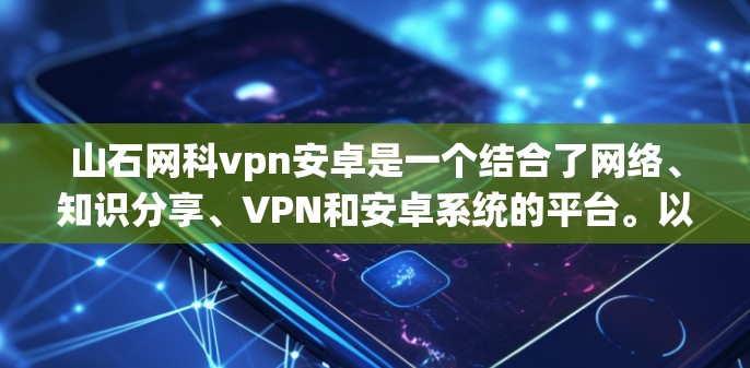山石网科vpn安卓是一个结合了网络、知识分享、VPN和安卓系统的平台。以下是对其功能和用途的详细分析