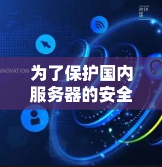 为了保护国内服务器的安全性,国内用户可以采取以下措施 为了保护国内服务器的安全性,国内用户可以采取以下措施