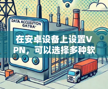 在安卓设备上设置VPN，可以选择多种软件，以下是一些推荐的选项，它们各有特色和功能