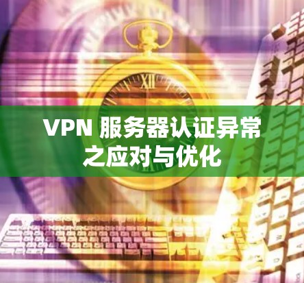 VPN 服务器认证异常之应对与优化