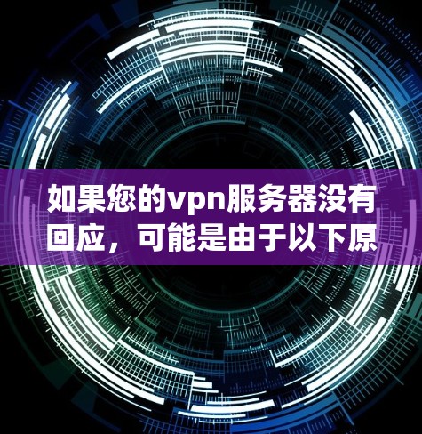 如果您的vpn服务器没有回应，可能是由于以下原因造成的