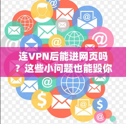 连VPN后能进网页吗？这些小问题也能毁你的通信世界