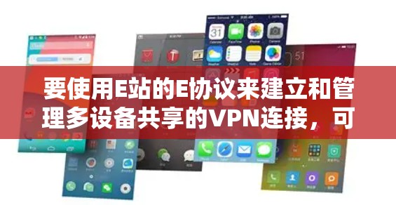 要使用E站的E协议来建立和管理多设备共享的VPN连接，可以按照以下步骤进行