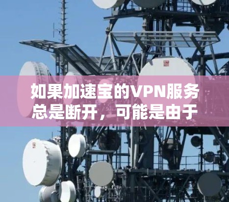 如果加速宝的VPN服务总是断开，可能是由于多种原因造成的。以下是一些可能的原因和解决方法