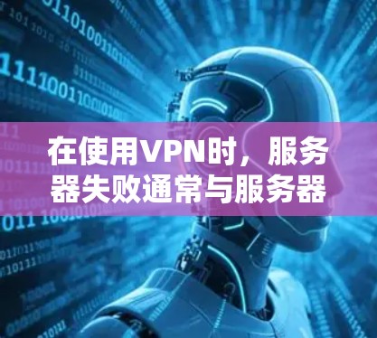 在使用VPN时，服务器失败通常与服务器配置、网络连接或网络安全问题有关。以下是解决VPN加速服务器失败的步骤