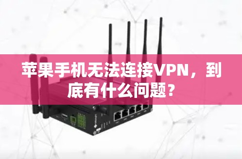 苹果手机无法连接VPN,到底有什么问题? 苹果手机无法连接VPN,到底有什么问题?