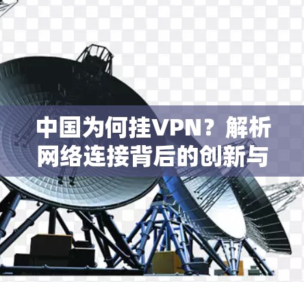 中国为何挂VPN？解析网络连接背后的创新与挑战