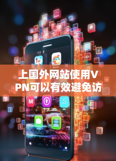 上国外网站使用VPN可以有效避免访问范围内的网络，保护个人隐私和数据安全。以下是详细的步骤指南