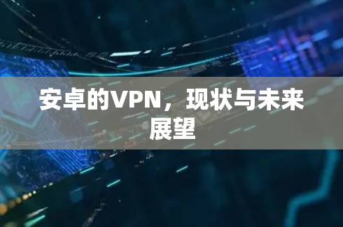 安卓的VPN,现状与未来展望 安卓的VPN,现状与未来展望