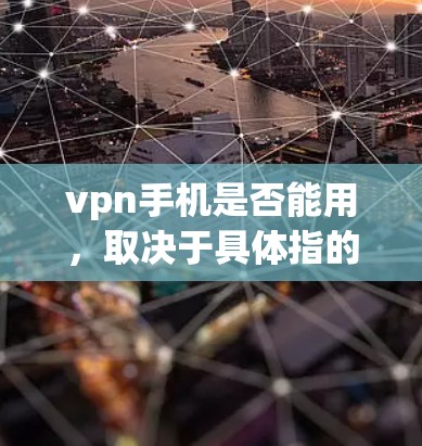 vpn手机是否能用，取决于具体指的是哪种情况。以下是对常见情况的详细解答