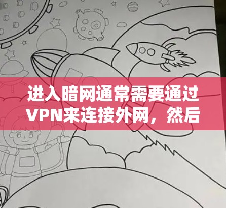 进入暗网通常需要通过VPN来连接外网，然后再使用加密和安全技术访问隐藏的网站和资源。以下是一个详细的步骤指南