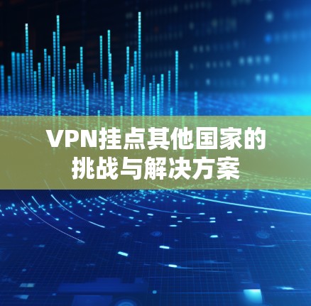 VPN挂点其他国家的挑战与解决方案