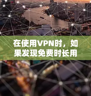 在使用VPN时，如果发现免费时长用完了，可以按照以下步骤进行处理