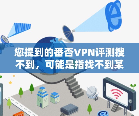 您提到的番否VPN评测搜不到，可能是指找不到某个VPN软件的评测信息。为了帮助您更好地解决问题，您可以尝试以下步骤