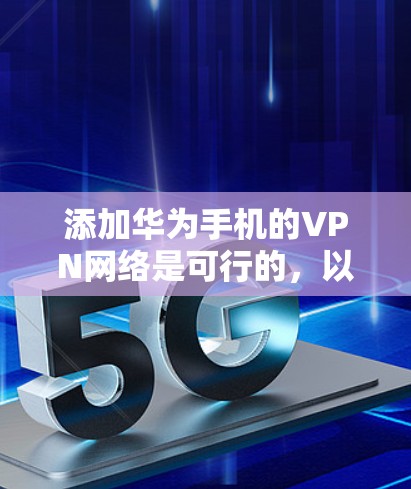 添加华为手机的VPN网络是可行的，以下是详细的步骤