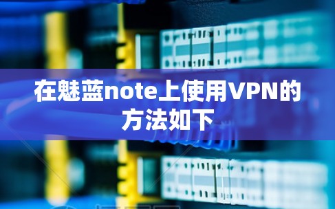 在魅蓝note上使用VPN的方法如下 在魅蓝note上使用VPN的方法如下