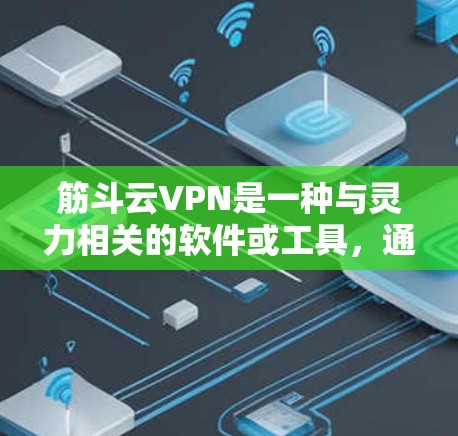 筋斗云VPN是一种与灵力相关的软件或工具，通常用于提升灵力、增强灵力输出等效果。它的具体功能和效果可能因产品版号和配置而有所不同，因此需要根据具体的购买渠道和内容来了解到其详细信息