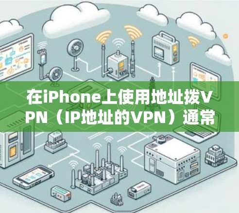 在iPhone上使用地址拨VPN(IP地址的VPN)通常是为了在特定的IP地址上进行加密通信。以下是使用iPhone进行地址拨VPN的步骤说明 在iPhone上使用地址拨VPN(IP地址的VPN)通常是为了在特定的IP地址上进行加密通信。以下是使用iPhone进行地址拨VPN的步骤说明