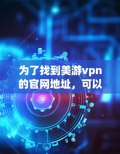 为了找到美游vpn的官网地址，可以按照以下步骤进行