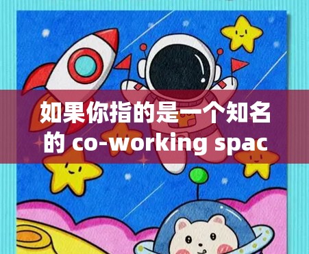 如果你指的是一个知名的 co-working space（共享办公空间）应用，可以考虑以下几种可能性