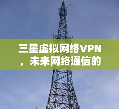 三星虚拟网络VPN，未来网络通信的新范式