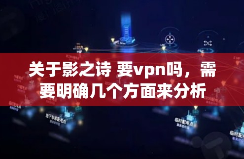 关于影之诗 要vpn吗，需要明确几个方面来分析