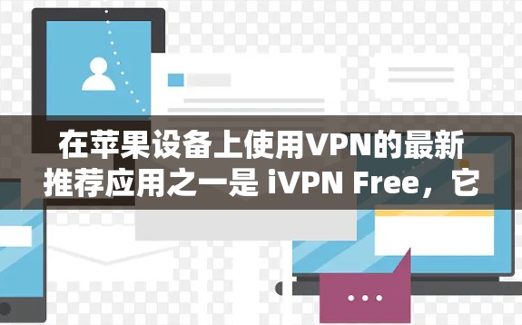 在苹果设备上使用VPN的最新推荐应用之一是 iVPN Free，它是一个苹果原生VPN，提供安全、稳定和便捷的网络连接体验。以下是一个详细的概述