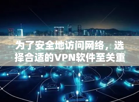 为了安全地访问网络,选择合适的VPN软件至关重要。以下是根据你的需求和安全考虑的建议 为了安全地访问网络,选择合适的VPN软件至关重要。以下是根据你的需求和安全考虑的建议