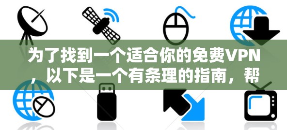 为了找到一个适合你的免费VPN,以下是一个有条理的指南,帮助你做出选择 为了找到一个适合你的免费VPN,以下是一个有条理的指南,帮助你做出选择