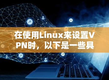 在使用Linux来设置VPN时，以下是一些具体的步骤和工具