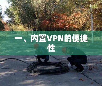 一、内置VPN的便捷性 一、内置VPN的便捷性
