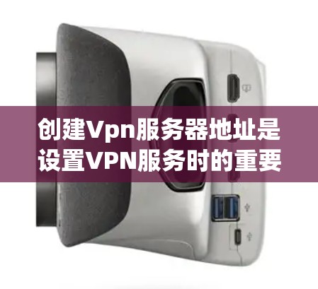 创建Vpn服务器地址是设置VPN服务时的重要步骤。以下是一般性的指导步骤，您可以根据具体服务器类型和需求进一步调整