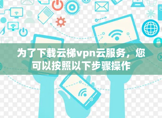 为了下载云梯vpn云服务，您可以按照以下步骤操作