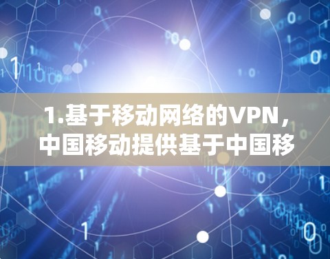 1.基于移动网络的VPN，中国移动提供基于中国移动的移动网络，因此你在连接时的网络速度会受到中国移动网络的限制，但通常比传统的 home-to-work VPN 更快