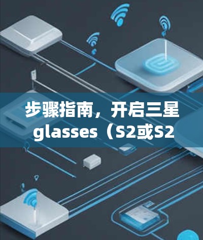 步骤指南，开启三星 glasses（S2或S21）