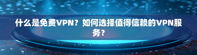 什么是免费VPN？如何选择值得信赖的VPN服务？
