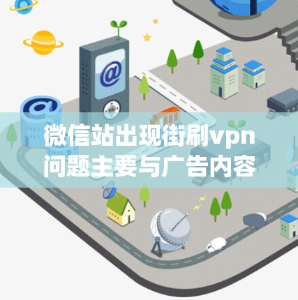 微信站出现街刷vpn问题主要与广告内容健康性有关。以下是针对这一问题的逐步解决方案 微信站出现街刷vpn问题主要与广告内容健康性有关。以下是针对这一问题的逐步解决方案