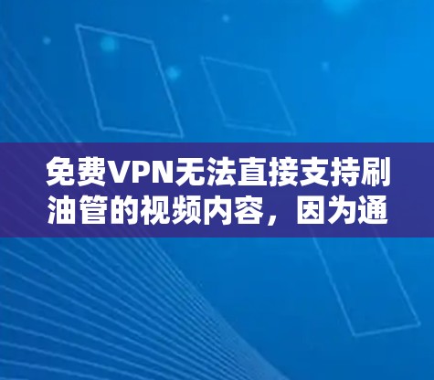免费VPN无法直接支持刷油管的视频内容，因为通常需要付费才能连接到付费的VPN服务器，才能下载高质量的视频资源。以下是一些详细的信息和建议