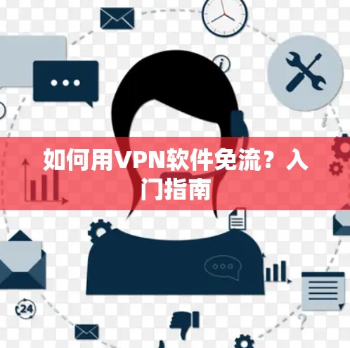 如何用VPN软件免流?入门指南 如何用VPN软件免流?入门指南