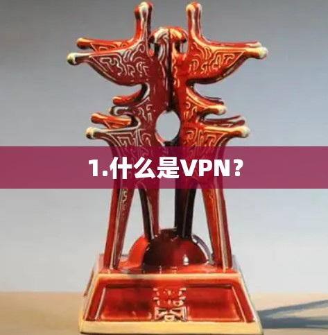 1.什么是VPN? 1.什么是VPN?
