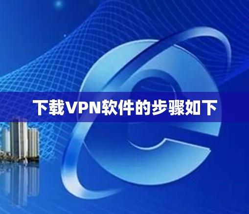 下载VPN软件的步骤如下