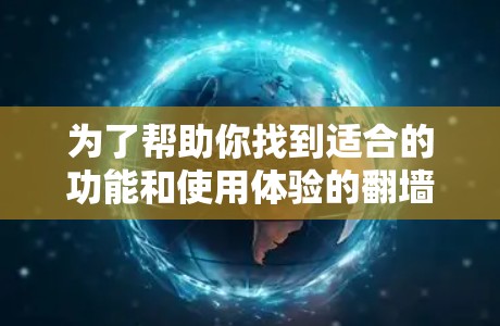 为了帮助你找到适合的功能和使用体验的翻墙工具,以下是一些详细的步骤和建议 为了帮助你找到适合的功能和使用体验的翻墙工具,以下是一些详细的步骤和建议