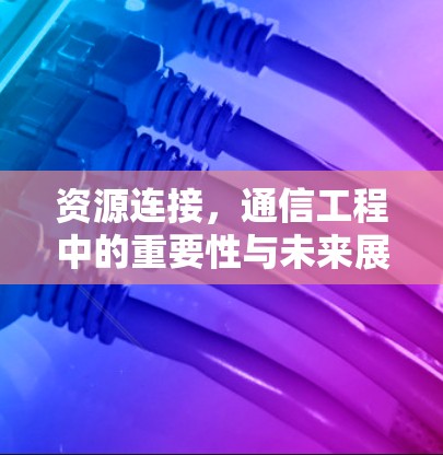 资源连接，通信工程中的重要性与未来展望