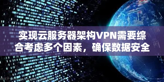 实现云服务器架构VPN需要综合考虑多个因素，确保数据安全、传输高效和配置简单。以下是一个详细的步骤指南