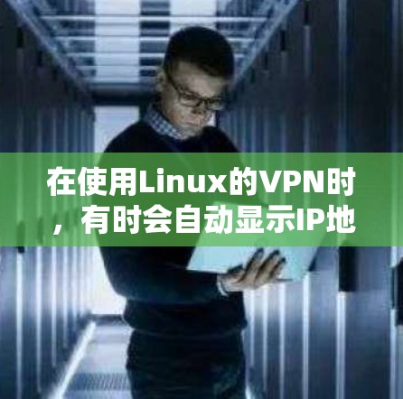 在使用Linux的VPN时，有时会自动显示IP地址，这通常与VPN的配置和协议有关。以下是详细的解释和解决方案