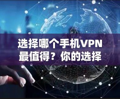 选择哪个手机VPN最值得？你的选择将决定你的未来