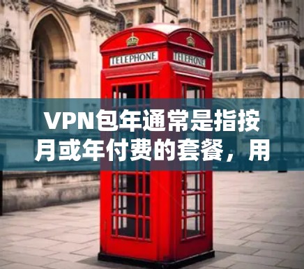 VPN包年通常是指按月或年付费的套餐，用户按定额付费使用网络服务，如VPN、流量或数据。然而，VPN包年的价格是否便宜，取决于多个因素，包括你选择的VPN提供商、使用期限、赠送优惠等