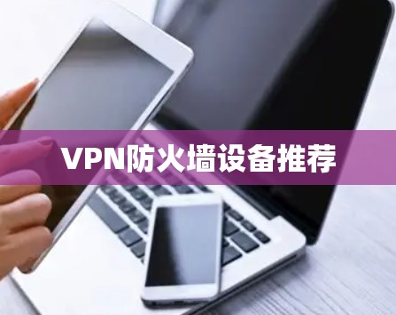 VPN防火墙设备推荐 VPN防火墙设备推荐