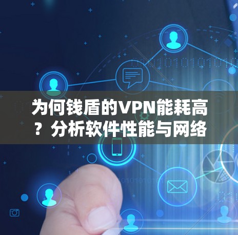 为何钱盾的VPN能耗高?分析软件性能与网络延迟的关系 为何钱盾的VPN能耗高?分析软件性能与网络延迟的关系
