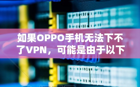 如果OPPO手机无法下不了VPN，可能是由于以下原因